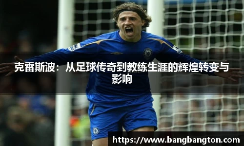 克雷斯波：从足球传奇到教练生涯的辉煌转变与影响
