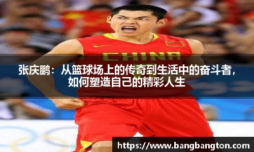 张庆鹏:从篮球场上的传奇到生活中的奋斗者,如何塑造自己的精彩人生