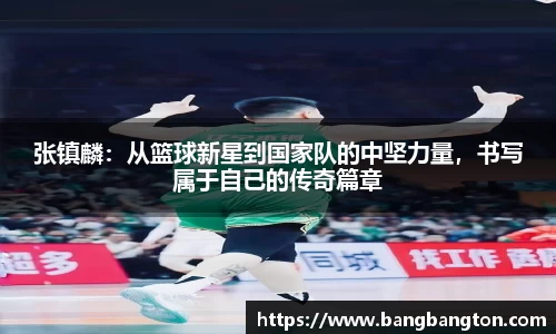 张镇麟:从篮球新星到国家队的中坚力量,书写属于自己的传奇篇章