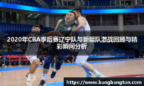 2020年CBA季后赛辽宁队与新疆队激战回顾与精彩瞬间分析